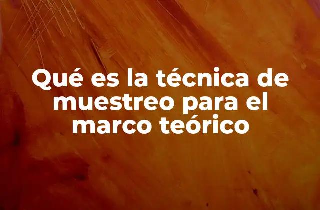 Qué es la Técnica de Muestreo para el Marco Teórico