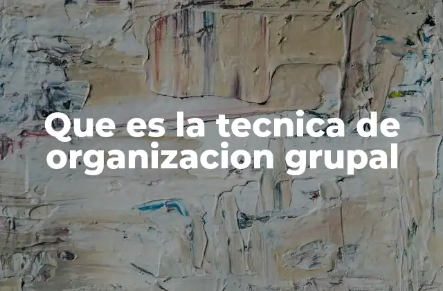 Que es la Tecnica de Organizacion Grupal