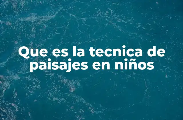 Que es la Tecnica de Paisajes en Niños