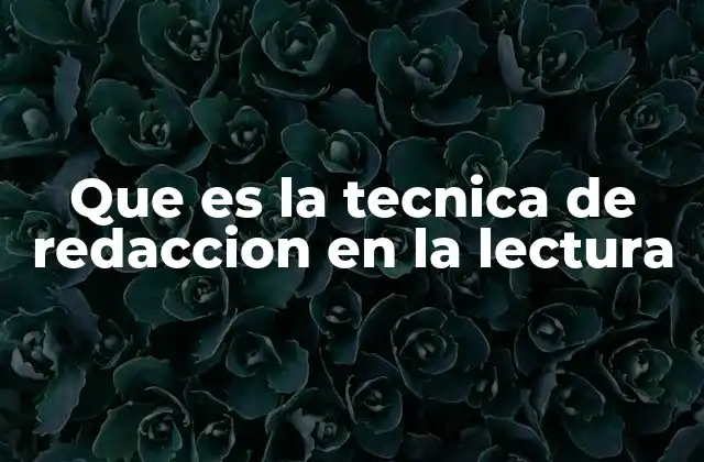Que es la Tecnica de Redaccion en la Lectura