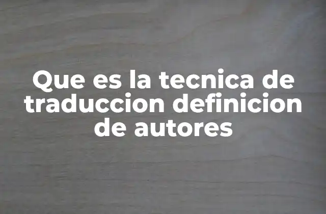 Que es la Tecnica de Traduccion Definicion de Autores