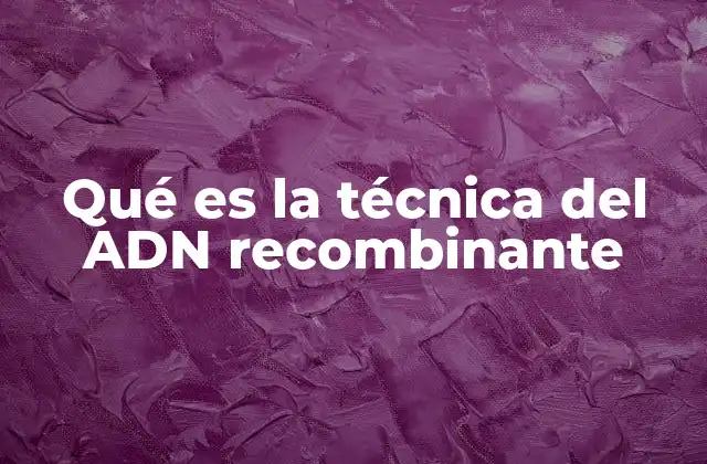Qué es la Técnica Del Adn Recombinante