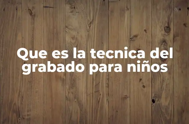 Que es la Tecnica Del Grabado para Niños