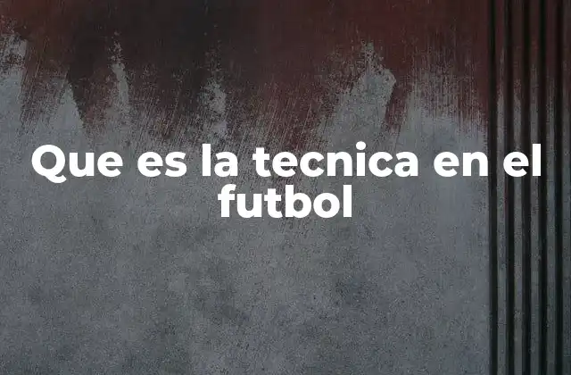Que es la Tecnica en el Futbol