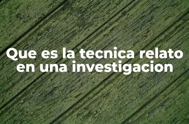 Que es la Tecnica Relato en una Investigacion