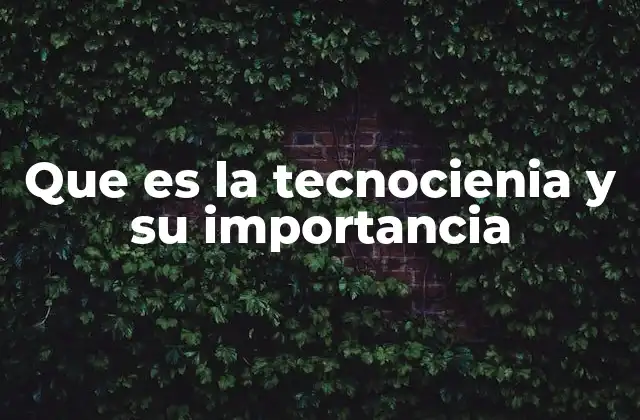 Que es la Tecnocienia y Su Importancia