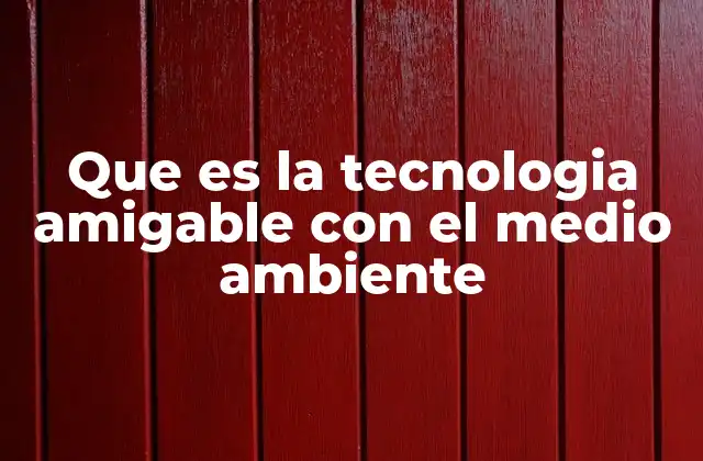 Que es la Tecnologia Amigable con el Medio Ambiente