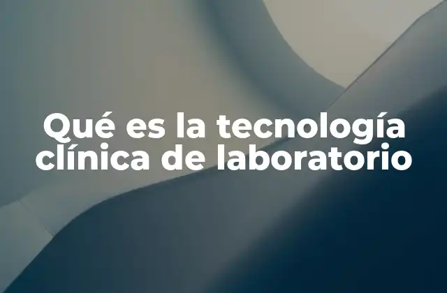 Qué es la Tecnología Clínica de Laboratorio