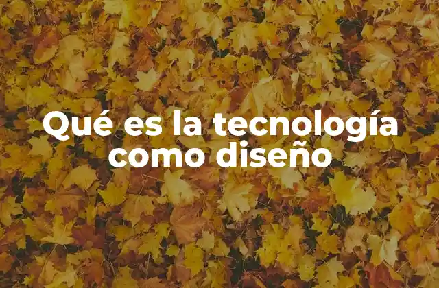 Qué es la Tecnología como Diseño