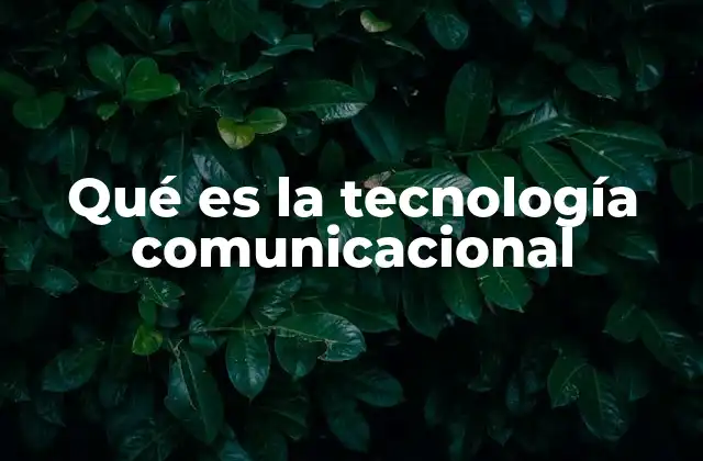 Qué es la Tecnología Comunicacional