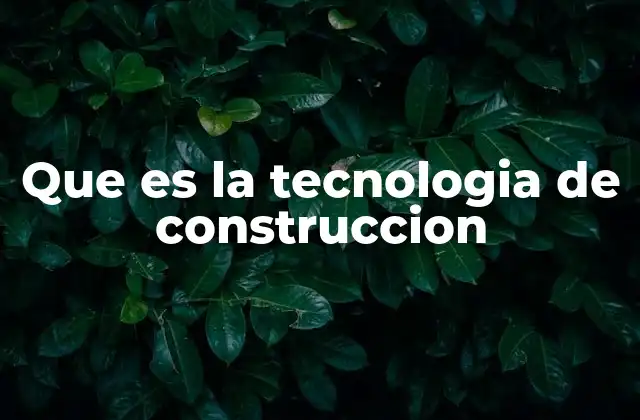 Que es la Tecnologia de Construccion