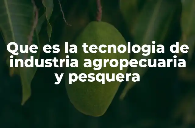 Que es la Tecnologia de Industria Agropecuaria y Pesquera