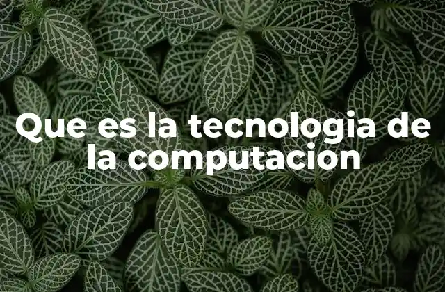 Que es la Tecnologia de la Computacion