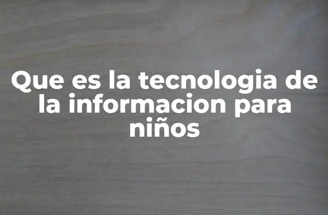 Que es la Tecnologia de la Informacion para Niños