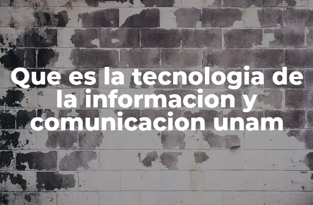 Que es la Tecnologia de la Informacion y Comunicacion Unam