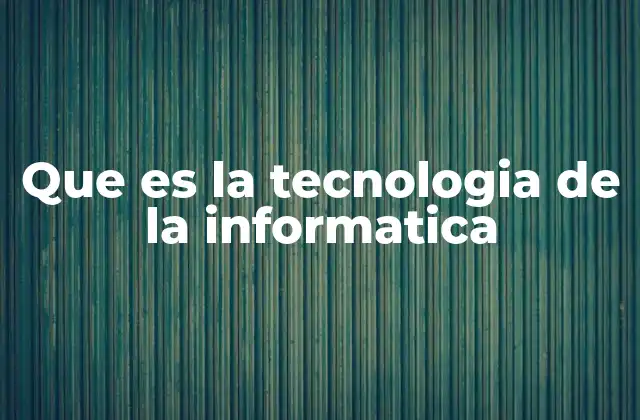 Que es la Tecnologia de la Informatica