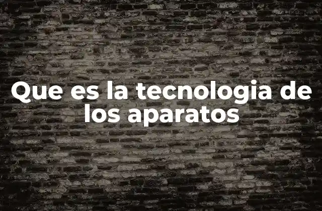 Que es la Tecnologia de los Aparatos