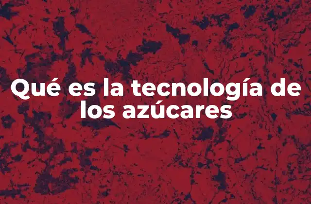 Qué es la Tecnología de los Azúcares