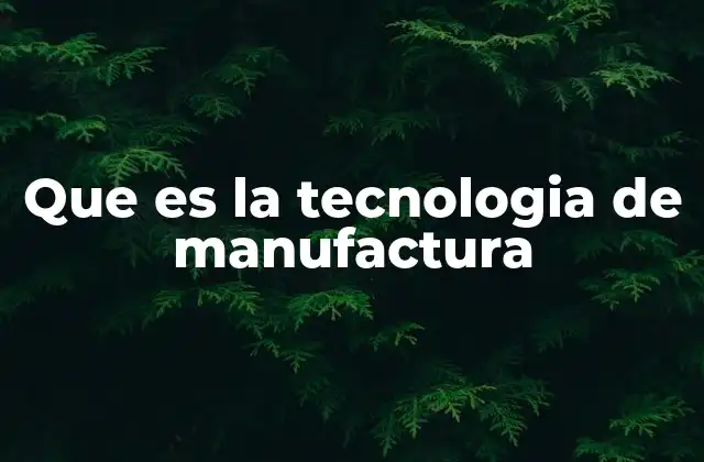 Que es la Tecnologia de Manufactura