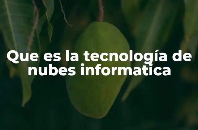Que es la Tecnología de Nubes Informatica