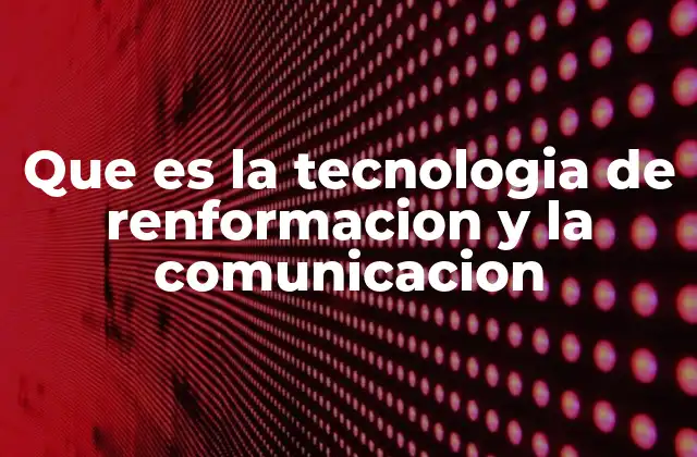 Que es la Tecnologia de Renformacion y la Comunicacion