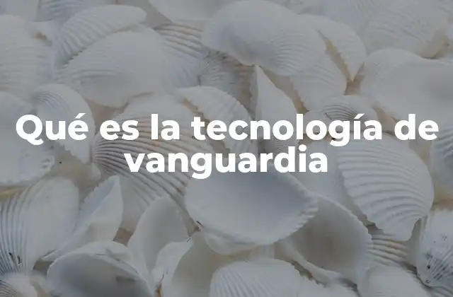 Qué es la Tecnología de Vanguardia