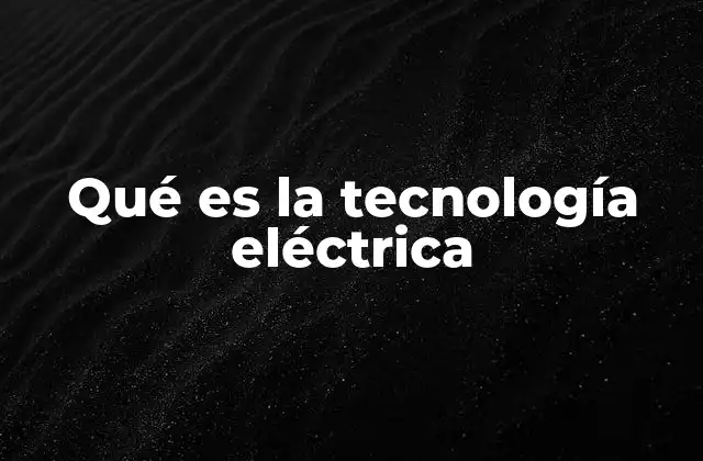 Qué es la Tecnología Eléctrica