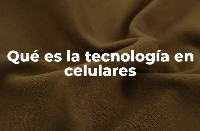 Qué es la Tecnología en Celulares