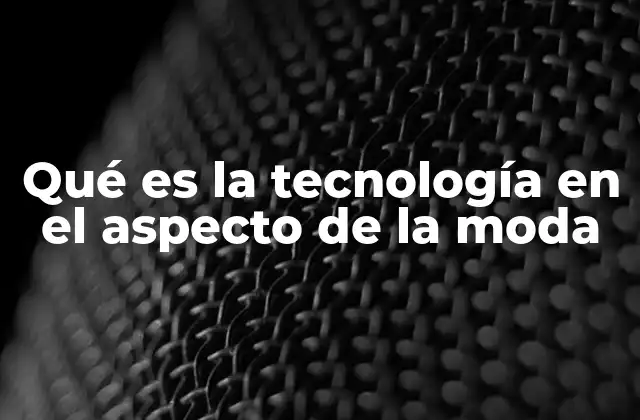 Qué es la Tecnología en el Aspecto de la Moda