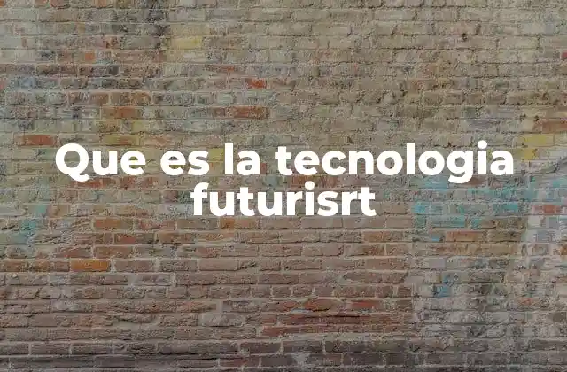 Que es la Tecnologia Futurisrt
