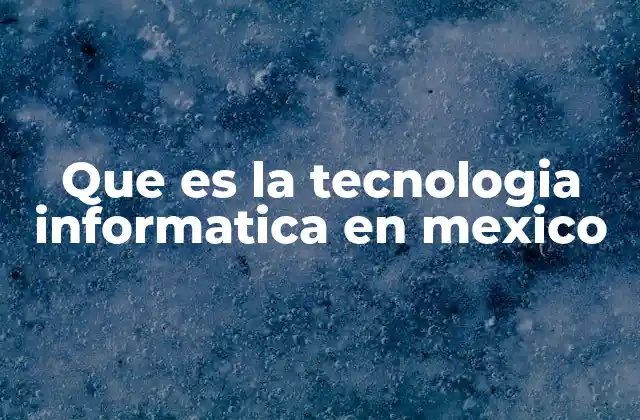 Que es la Tecnologia Informatica en Mexico