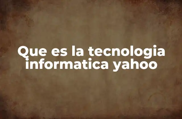 Que es la Tecnologia Informatica Yahoo