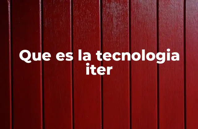 Que es la Tecnologia Iter 2 El enfoque iterativo en el desarrollo tecnológico