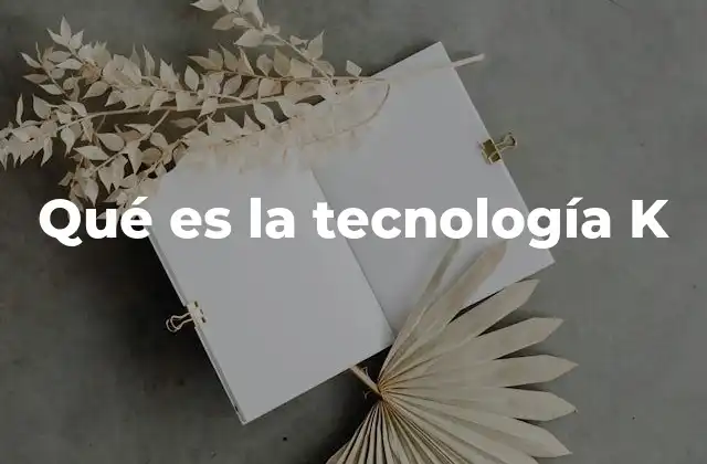 Qué es la Tecnología K