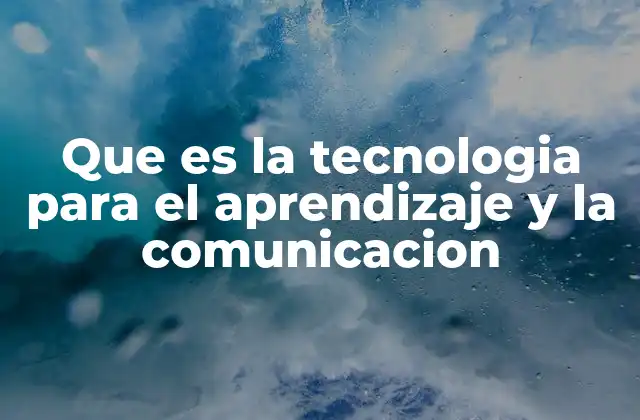 Que es la Tecnologia para el Aprendizaje y la Comunicacion
