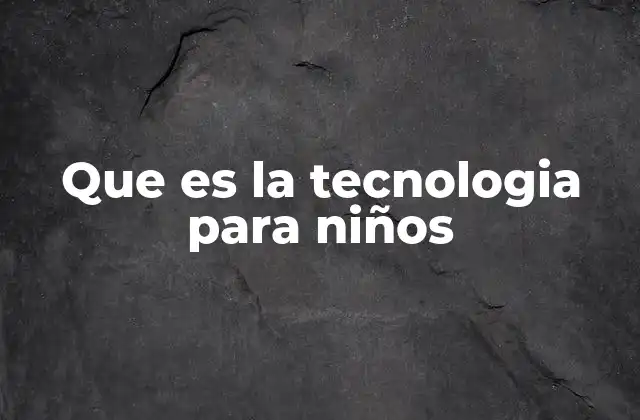 Que es la Tecnologia para Niños