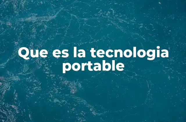Que es la Tecnologia Portable 2 La evolución de los dispositivos móviles y su impacto en el estilo de vida moderno