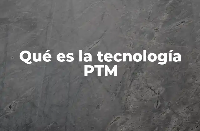 Qué es la Tecnología Ptm