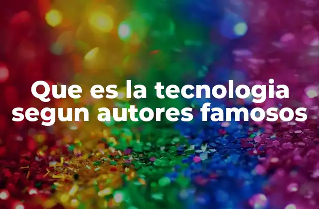 Que es la Tecnologia Segun Autores Famosos