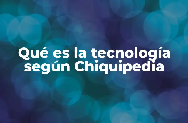 Qué es la Tecnología según Chiquipedia