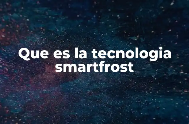 Que es la Tecnologia Smartfrost 2 Cómo mejora la eficiencia energética en electrodomésticos