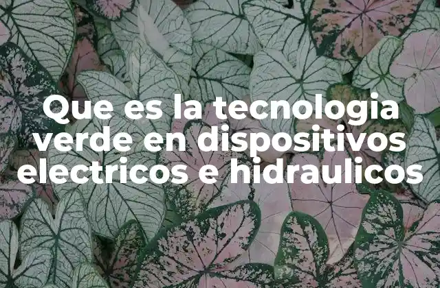 Que es la Tecnologia Verde en Dispositivos Electricos e Hidraulicos