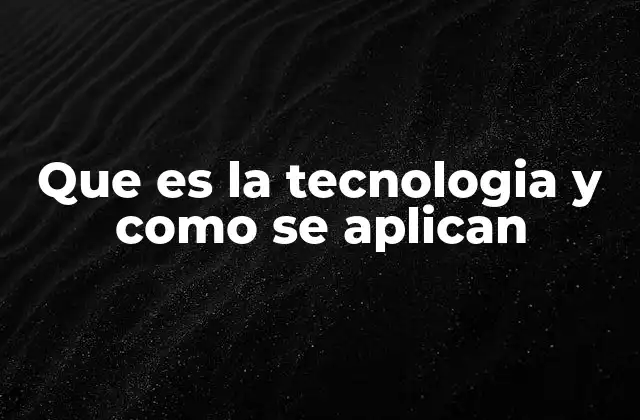 Que es la Tecnologia y como Se Aplican