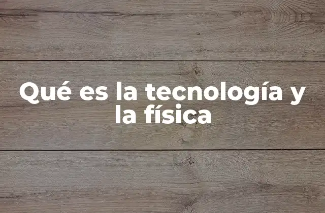 Qué es la Tecnología y la Física