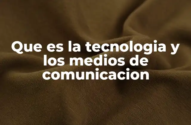 Que es la Tecnologia y los Medios de Comunicacion