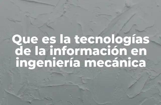 Que es la Tecnologías de la Información en Ingeniería Mecánica
