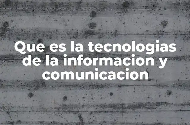 Que es la Tecnologias de la Informacion y Comunicacion