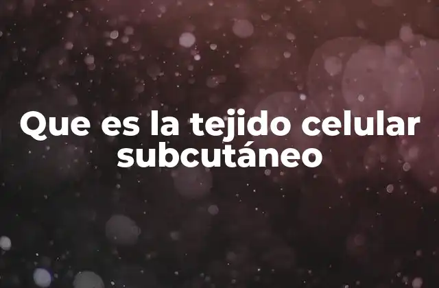Que es la Tejido Celular Subcutáneo