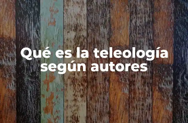 Qué es la Teleología según Autores
