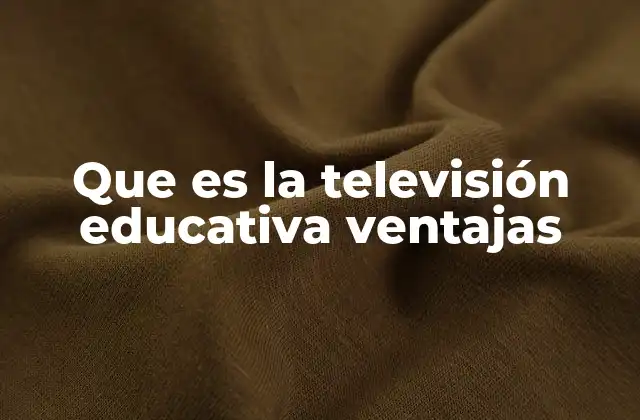 Que es la Televisión Educativa Ventajas